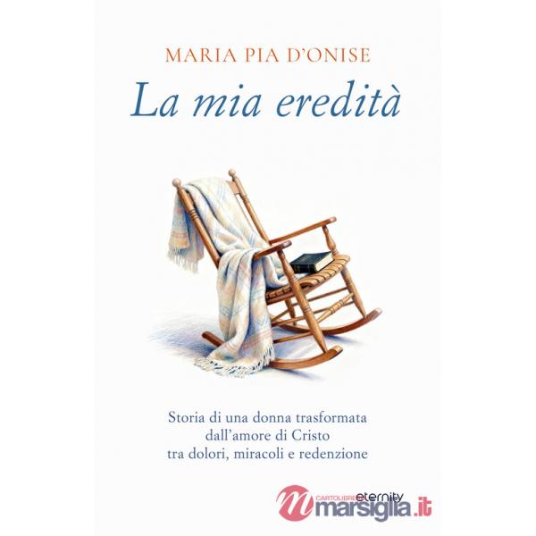 Mia eredità. Storia di una donna trasformata dall'amore di Cristo tra dolori, miracoli e redenzione (La)