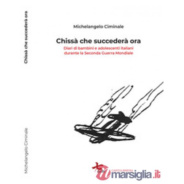 Chissà cosa succederà ora. Diari di bambini e adolescenti italiani durante la se