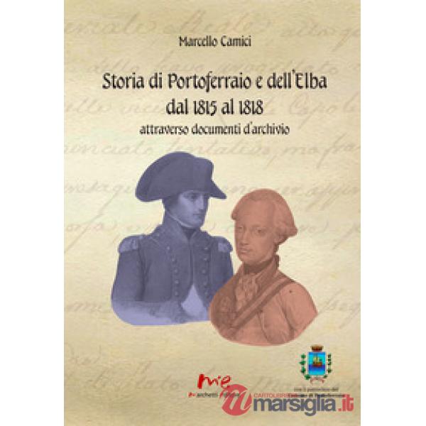 Storia di Portoferraio e dell'Elba dal 1815 al 1818 attraverso documenti d'archivio. Nuova ediz.