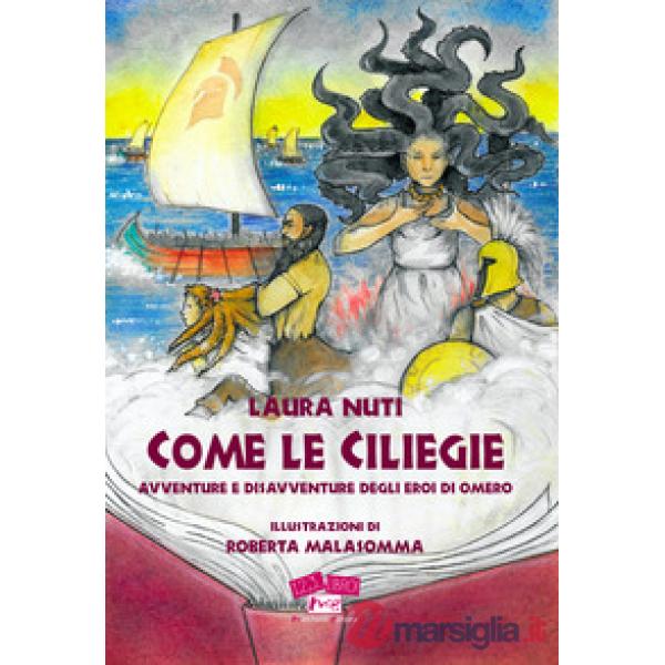 Come le ciliegie. Avventure e disavventure degli eroi di Omero. Nuova ediz.