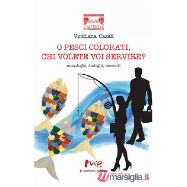 Pesci colorati, chi volete voi servire? Monologhi, dialoghi, racconti (O)