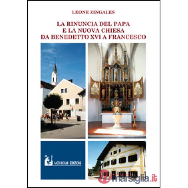 Rinuncia del papa e la nuova chiesa. Da Benedetto XVI a Francesco (La)