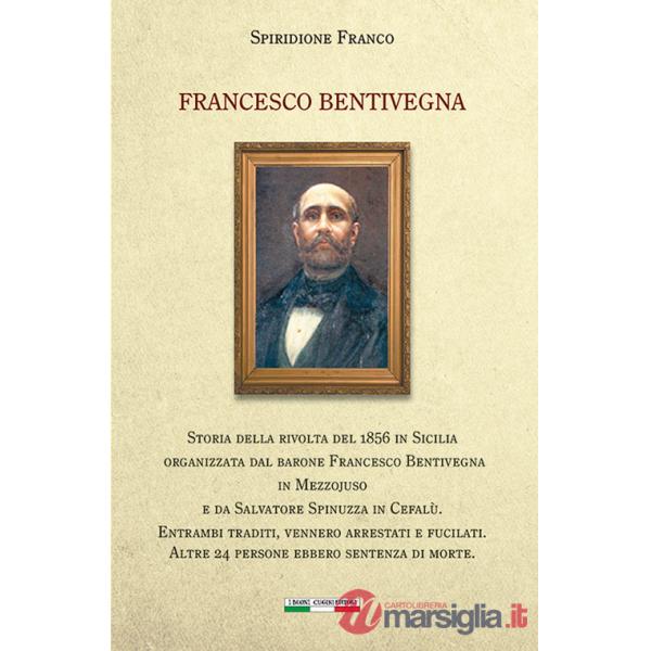 Francesco Bentivegna. Storia della rivolta del 1856 in Sicilia organizzata dal barone Francesco Bentivegna in Mezzojuso e da Sal