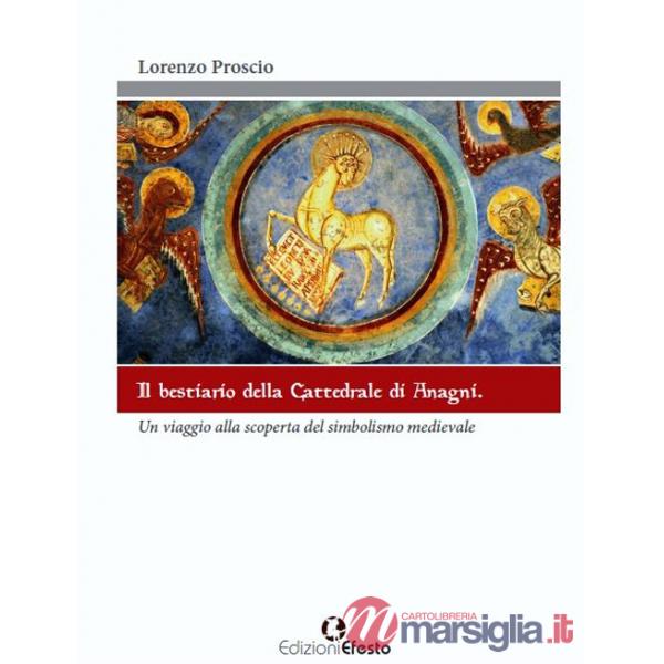 Bestiario della cattedrale di Anagni. Un viaggio alla scoperta del simbolismo medievale. Ediz. illustrata (Il)