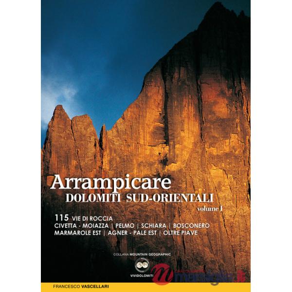 Arrampicare nelle Dolomiti Sud-orientali. 115 vie di roccia Civetta. Moiazza. Pelmo. Schiara. Bosconero Marmarole Est. Agner. Pa