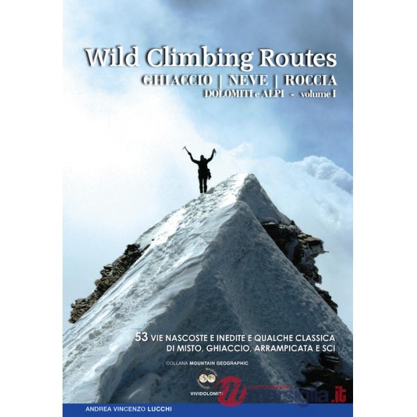 Wild climbing routes. Ghiaccio, neve, roccia. Dolomiti e Alpi. Vol. 1
