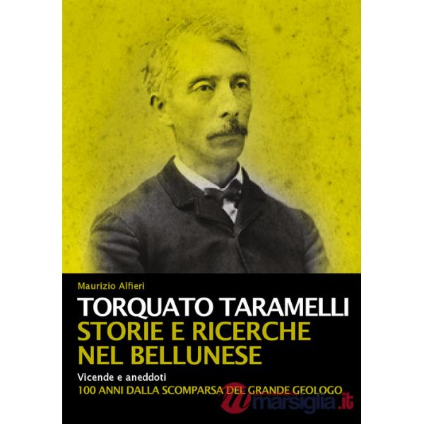 Torquato Taramelli. Storie e ricerche nel bellunese. Vicende e aneddoti a 100 anni dalla scomparsa del grande geologo