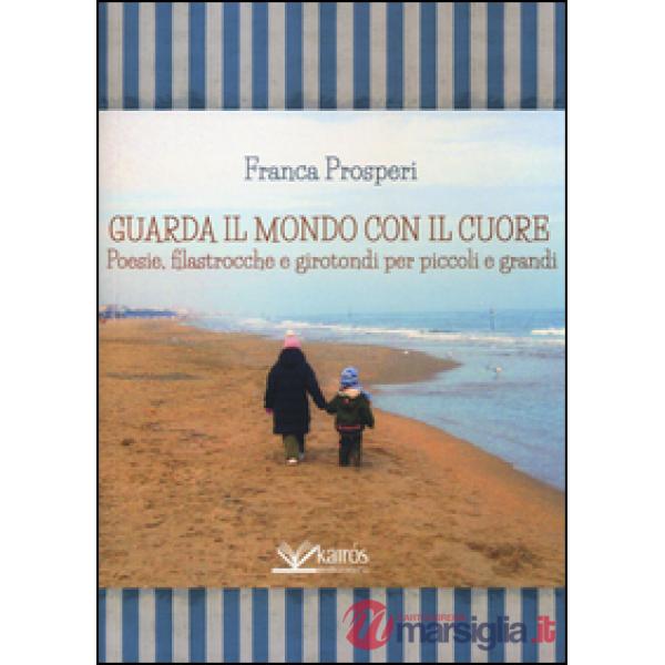 Guarda il mondo con il cuore. Poesie, filastrocche e girotondi per piccoli e grandi