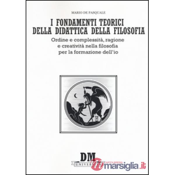 Fondamenti teorici della didattica della filosofia. Ordine e complessità, ragione e creatività nella filosofia per la formazione
