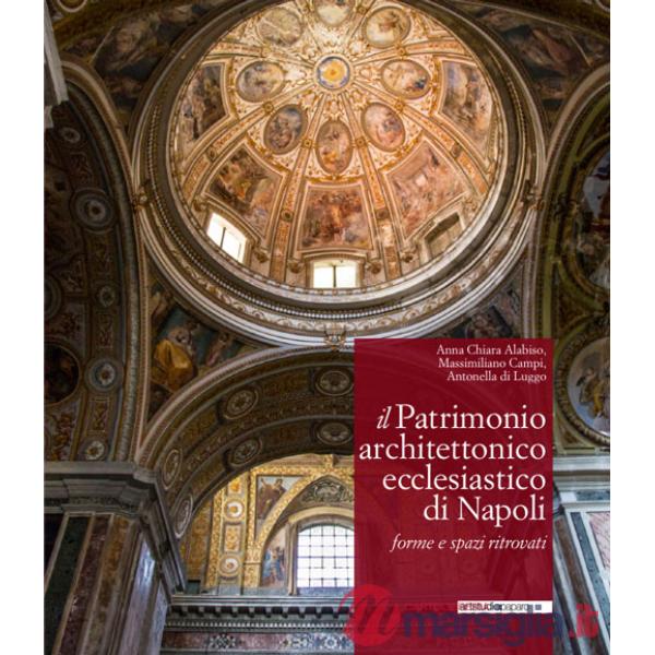 Patrimonio architettonico ecclesiastico di Napoli. Forme e spazi ritrovati. Ediz. illustrata (Il)