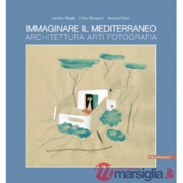 Immaginare il Mediterraneo. Architettura, arti, fotografia. Ediz. multilingue