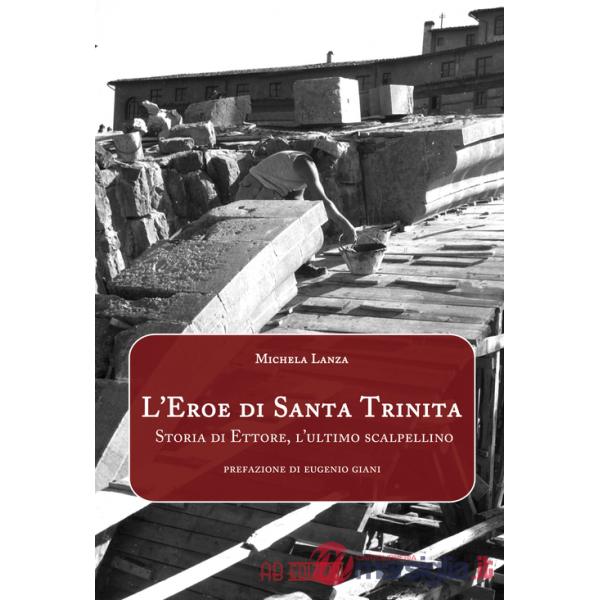 Eroe di Santa Trinita. Storia di Ettore, l'ultimo scalpellino (L')