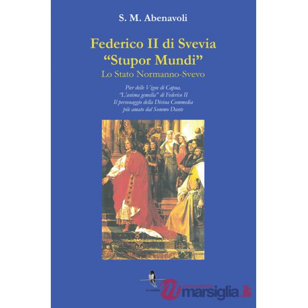 Federico II di Svevia «Stupor Mundi». Lo Stato Normanno-Svevo. Pier delle Vigne di Capua. «L'anima gemella» di Federico II. Il p