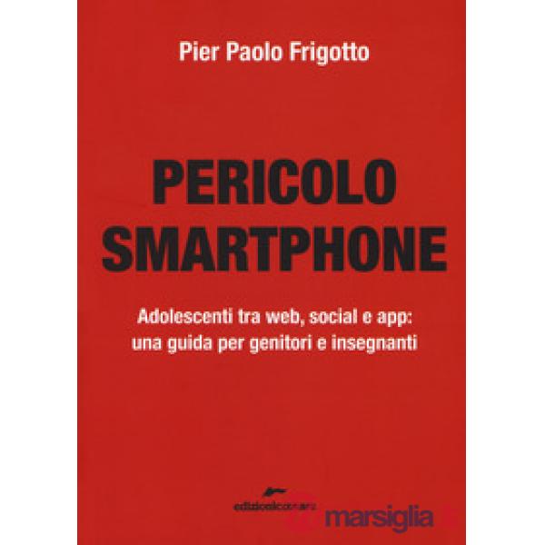 Pericolo smartphone. Adolescenti tra web, social e app: una guida per genitori e