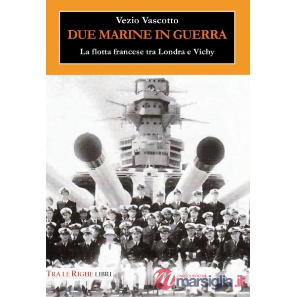 Due marine in guerra. Le forze navali francesi tra Londra e Vichy
