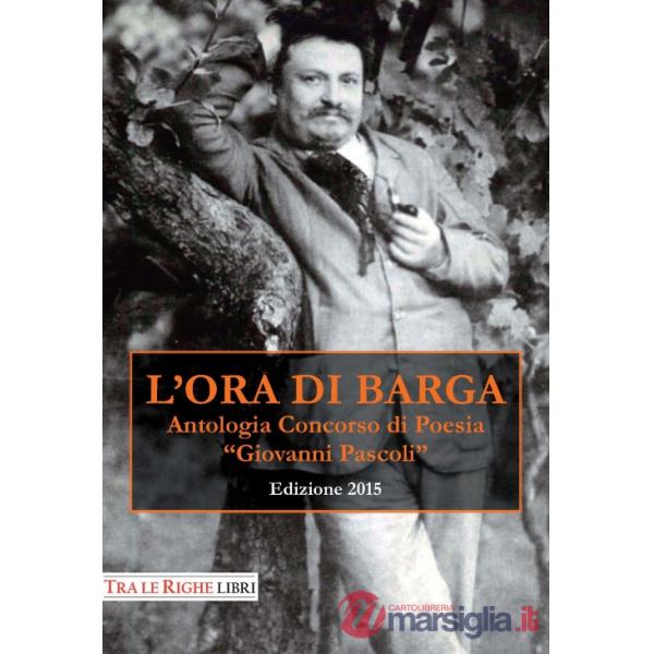 Ora di Barga 2015. Antologia Concorso di poesia Giovanni Pascoli (L')