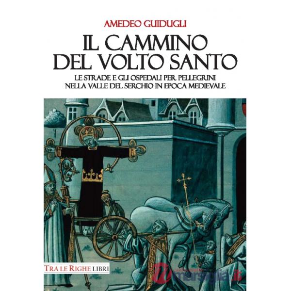 Cammino del volto santo. Le strade e gli ospedali per pellegrini nella Valle del Serchio in epoca medievale (Il)