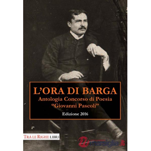 Ora di Barga 2016. Antologia Concorso di poesia Giovanni Pascoli (L')