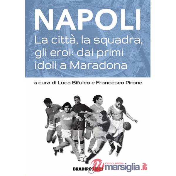 Napoli. La città, la squadra, gli eroi: dai primi idoli a Maradona