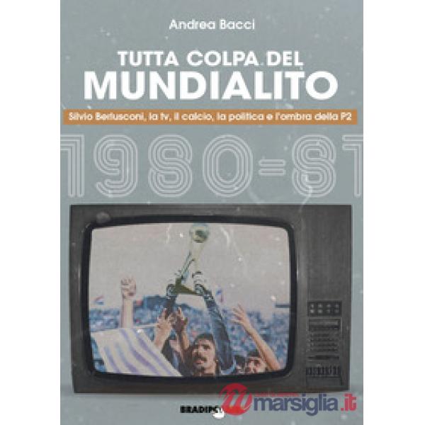 Tutta colpa del Mundialito. Silvio Berlusconi, la tv, il calcio, la politica e l'ombra della P2 (1980-81)