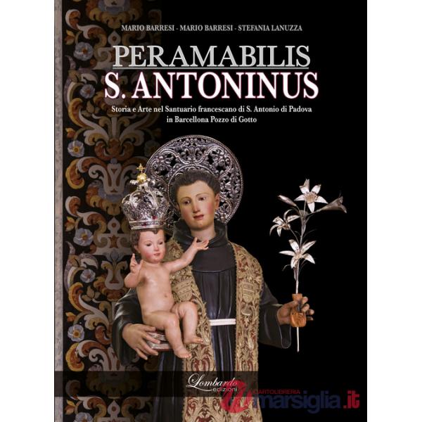PERAMABILIS S. ANTONINUS. Storia e Arte nel Santuario francescano di S. Antonio di Padova in Barcellona Pozzo di Gotto