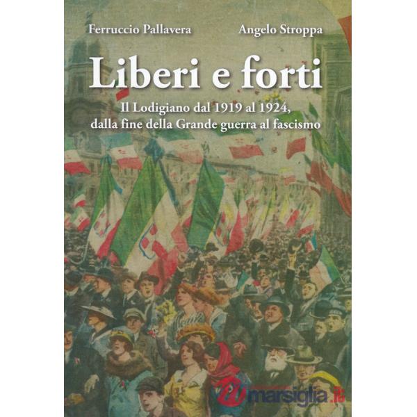 Liberi e forti. Il Lodigiano dal 1919 al 1924 : dalla fine della Grande Guerra al fascismo