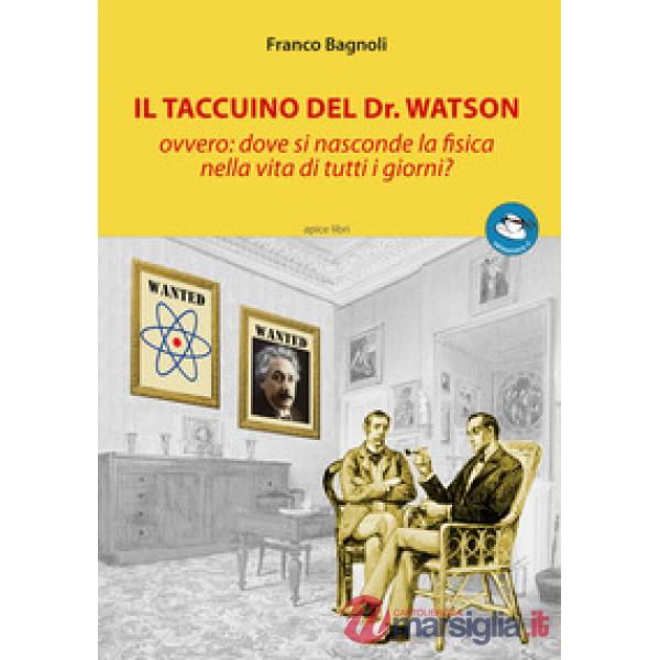 Taccuino del Dr. Watson ovvero: dove si nasconde la fisica nella vita di tutti i giorni? (Il)
