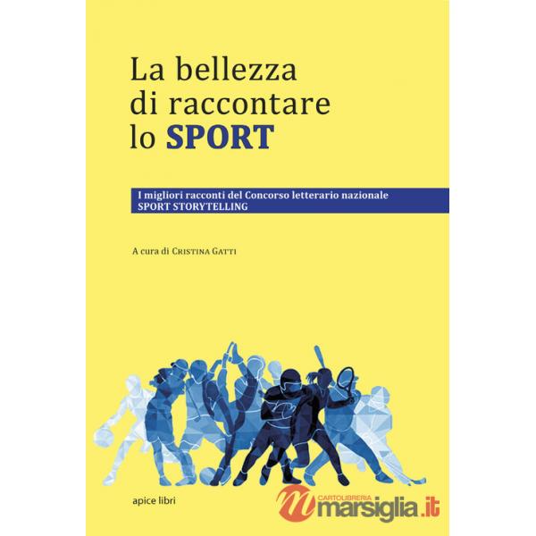 Bellezza di raccontare lo sport. I migliori racconti del Concorso letterario nazionale Sport Storytelling (La)