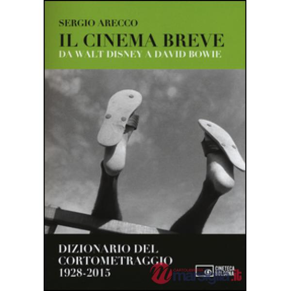 Cinema breve. Da Walt Disney a David Bowie. Dizionario del cortometraggio (1928-