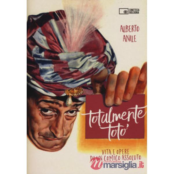 Totalmente Totò. Vita e opere di un comico assoluto