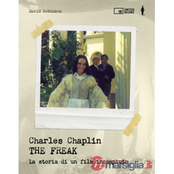 Charles Chaplin. The freak. La storia di un film incompiuto. Ediz. a colori