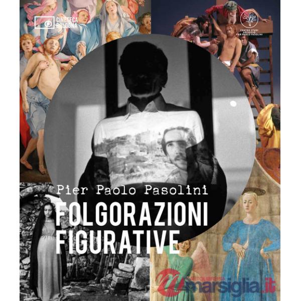 Pier Paolo Pasolini. Folgorazioni figurative. Catalogo della mostra (Bologna, 1 marzo-16 ottobre). Ediz. a colori