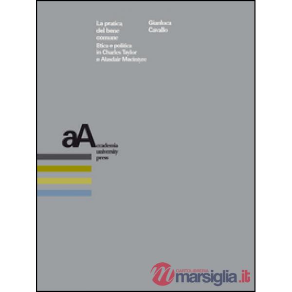 Pratica del bene comune. Etica e politica in Charles Taylor e Alasdair Macintyre (La)