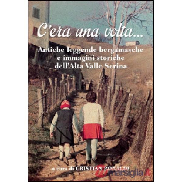 C'era una volta... Antiche leggende bergamasche e immagini storiche dell'Alta Valle Seriana