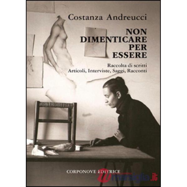 Non dimenticare per essere. Raccolta di scritti, articoli, interviste, saggi, racconti
