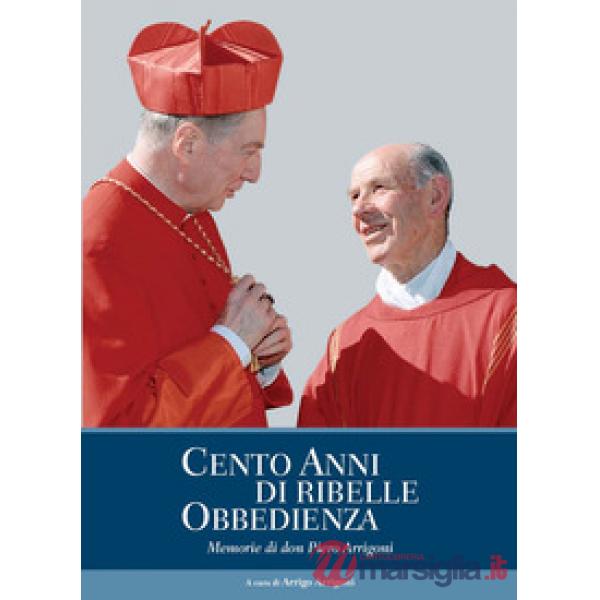 Cento anni di ribelle obbedienza. Memorie di don Piero Arrigoni