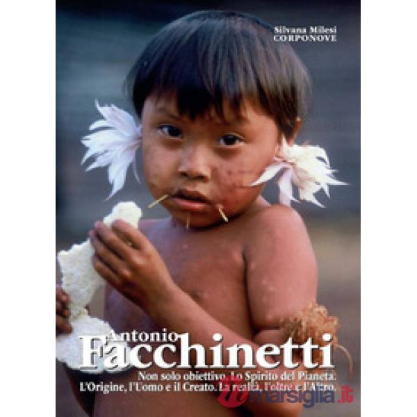 Antonio Facchinetti. Non solo obiettivo. Lo spirito del pianeta. L'origine, l'uomo e la natura. La realtà, l'oltre e l'altro