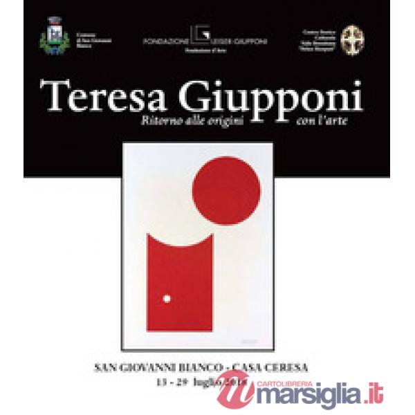 Teresa Giupponi. Ritorno alle origini con l'arte. Catalogo della mostra (San Giovanni Bianco, 13-29 luglio 2018). Ediz. illustra