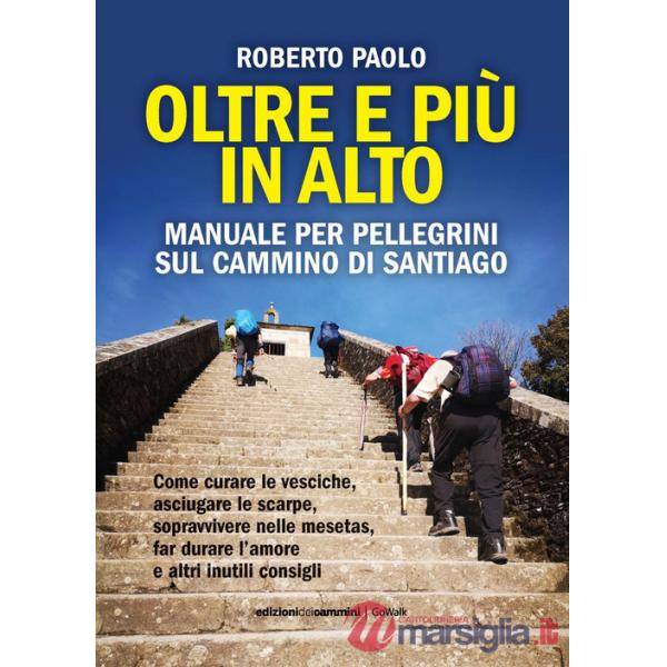 Oltre più in alto. Manuale per pellegrini sul Cammino di Santiago. Come curare le vesciche, asciugare le scarpe, sopravvivere ne