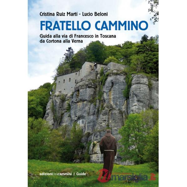 Fratello Cammino. Guida alla via di Francesco in Toscana da Cortona alla Verna. Ediz. a colori