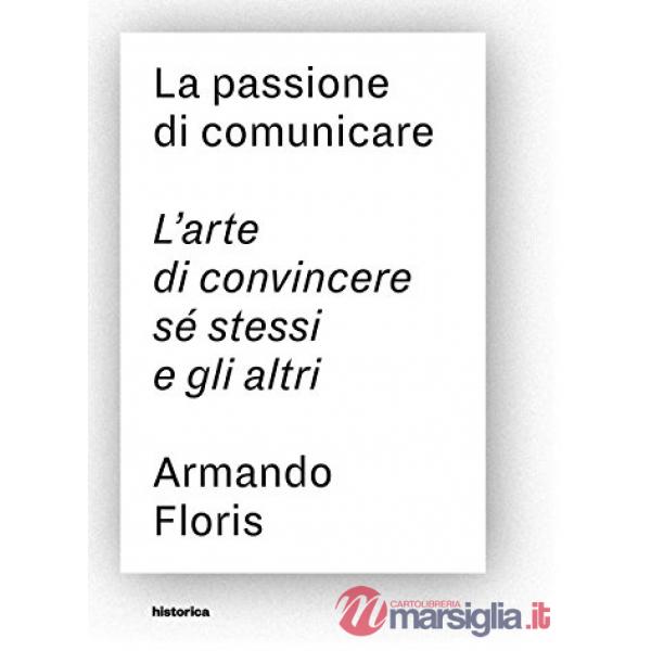 Passione di comunicare. L'arte di convincere sé stessi e gli altri (La)