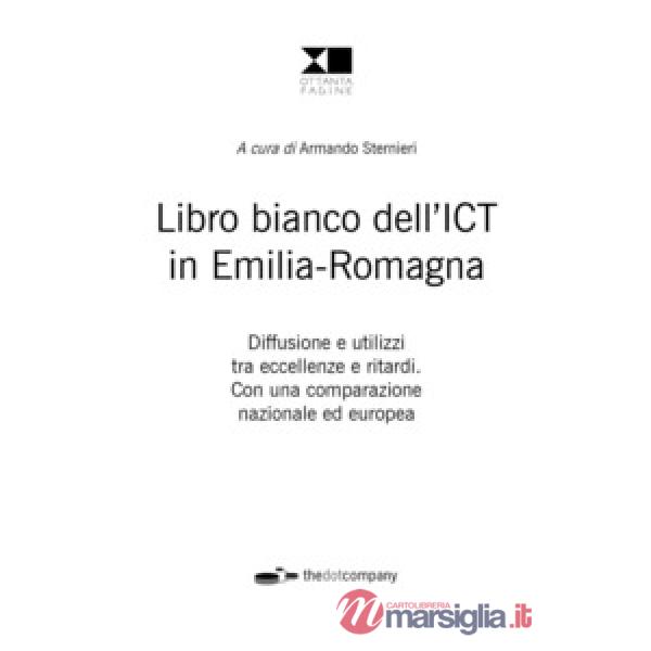 Libro bianco dell'ICT in Emilia-Romagna. Diffusione e utilizzi tra eccellenze e ritardi. Con una comparazione nazionale ed europ
