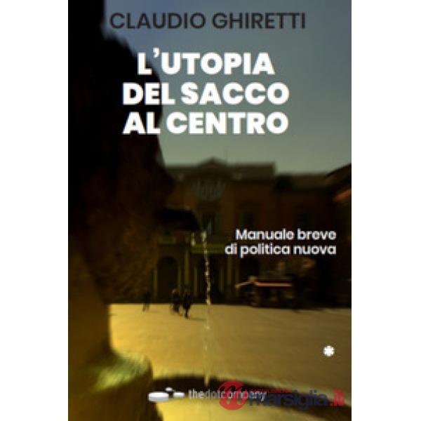 L'utopia del sacco al centro. Manuale breve di politica nuova