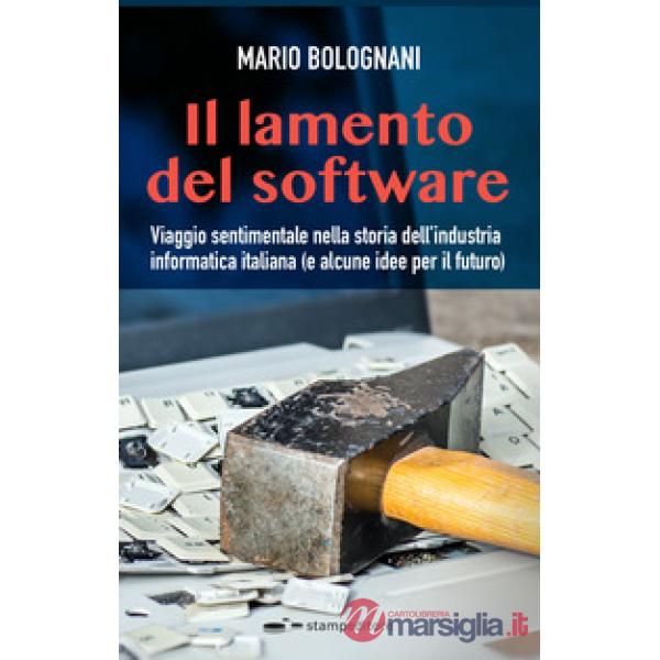 Lamento del software. Viaggio sentimentale nella storia dell'industria informatica italiana (e alcune idee per il futuro) (Il)