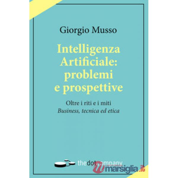 Intelligenza artificiale: problemi e prospettive. Oltre i riti e i miti «business, tecnica ed etica»