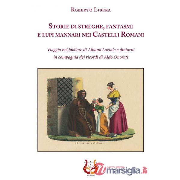 Storie di streghe, fantasmi e lupi mannari nei castelli romani. Viaggio nel folklore di Albano Laziale e dintorni in compagnia d