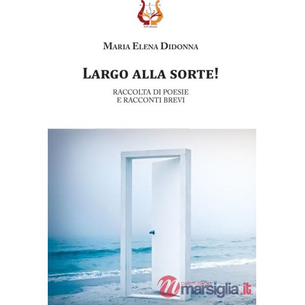 Largo alla sorte! Raccolta di poesie e racconti brevi
