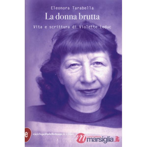 Donna brutta. Vita e scrittura di Violette Leduc (La)