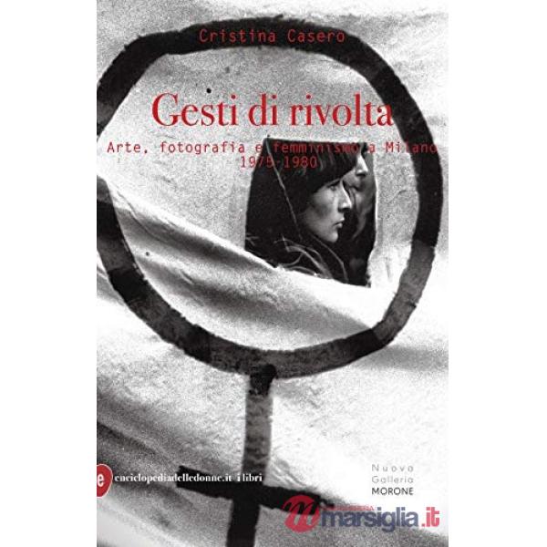 Gesti di rivolta. Arte, fotografia, femminismo a Milano 1975-1980