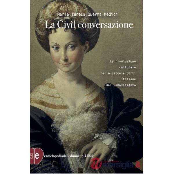 Civil conversazione. La rivoluzione culturale nelle piccole corti italiane del Rinascimento. Ediz. ampliata (La)